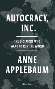 Autocracy Inc. by Anne Applebaum